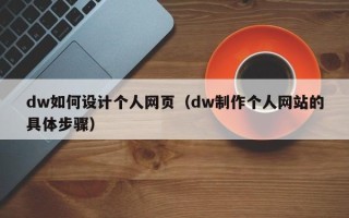 遵义dw如何设计个人网页（dw制作个人网站的具体步骤）