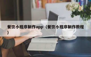 遵义餐饮小程序制作app（餐饮小程序制作教程）