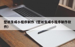 遵义壁纸生成小程序制作（壁纸生成小程序制作软件）