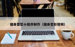 遵义健身塑型小程序制作（健身塑形视频）