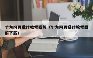 遵义华为网页设计教程图解（华为网页设计教程图解下载）