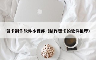 遵义贺卡制作软件小程序（制作贺卡的软件推荐）