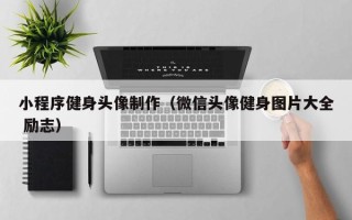 遵义小程序健身头像制作（微信头像健身图片大全 励志）