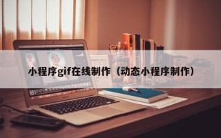 遵义小程序gif在线制作（动态小程序制作）