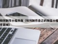 遵义如何制作小程序商（如何制作自己的微信小程序商城）