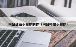 遵义网站建设小程序制作（网站搭建小程序）