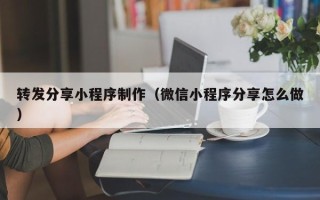 遵义转发分享小程序制作（微信小程序分享怎么做）
