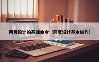 遵义网页设计的基础命令（网页设计基本操作）